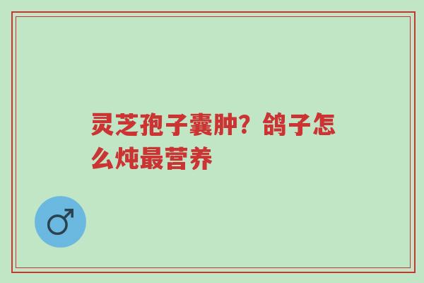灵芝孢子囊肿？鸽子怎么炖最营养-第1张图片-超越