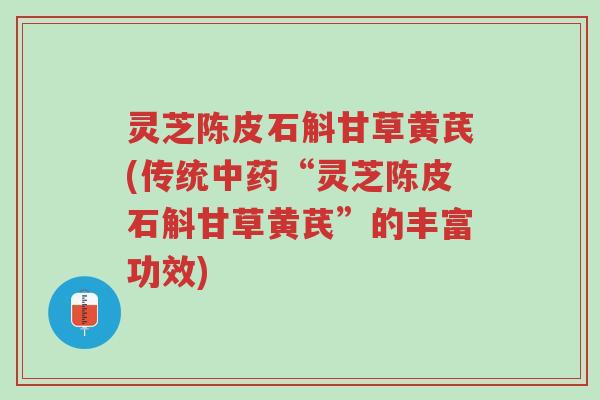 灵芝陈皮石斛甘草黄芪(传统中药“灵芝陈皮石斛甘草黄芪”的丰富功效)-第1张图片-超越 灵芝陈皮石斛甘草黄芪(传统中药“灵芝陈皮石斛甘草黄芪”的丰富功效)-第1张图片-超越