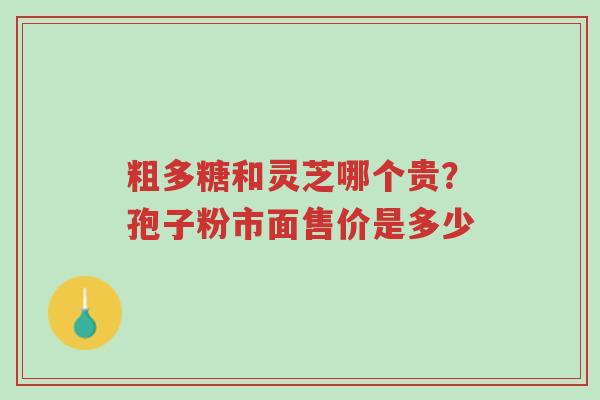 粗多糖和灵芝哪个贵?孢子粉市面售价是多少-第1张图片-超越 粗多糖和灵芝哪个贵?孢子粉市面售价是多少-第1张图片-超越