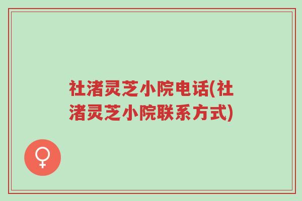 社渚灵芝小院电话(社渚灵芝小院联系方式)-第1张图片-超越 社渚灵芝小院电话(社渚灵芝小院联系方式)-第1张图片-超越