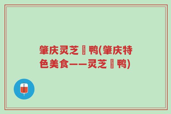 肇庆灵芝炆鸭(肇庆特色美食——灵芝炆鸭)-第1张图片-超越 肇庆灵芝炆鸭(肇庆特色美食——灵芝炆鸭)-第1张图片-超越