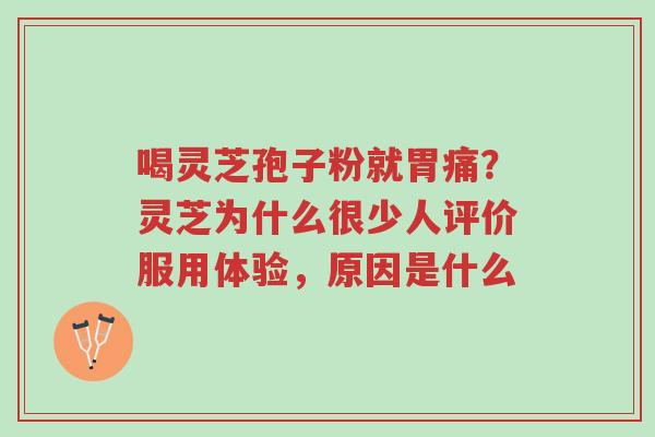 喝灵芝孢子粉就胃痛?灵芝为什么很少人评价服用体验,原因是什么-第1张图片-超越 喝灵芝孢子粉就胃痛?灵芝为什么很少人评价服用体验,原因是什么-第1张图片-超越