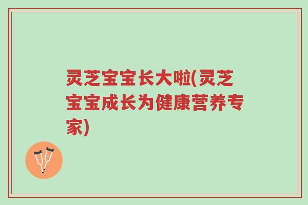 灵芝宝宝长大啦(灵芝宝宝成长为健康营养专家)-第1张图片-超越 灵芝宝宝长大啦(灵芝宝宝成长为健康营养专家)-第1张图片-超越