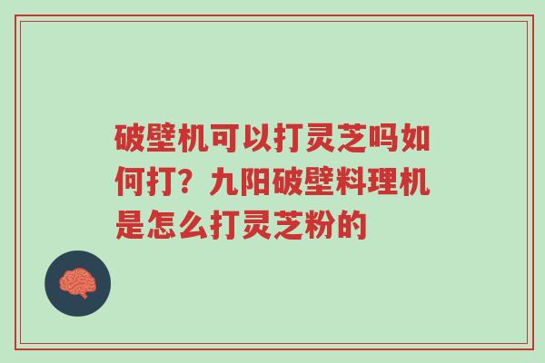 破壁机可以打灵芝吗如何打?九阳破壁料理机是怎么打灵芝粉的-第1张图片-超越 破壁机可以打灵芝吗如何打?九阳破壁料理机是怎么打灵芝粉的-第1张图片-超越