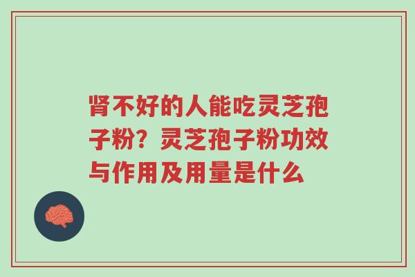 肾不好的人能吃灵芝孢子粉?灵芝孢子粉功效与作用及用量是什么-第1张图片-超越 肾不好的人能吃灵芝孢子粉?灵芝孢子粉功效与作用及用量是什么-第1张图片-超越