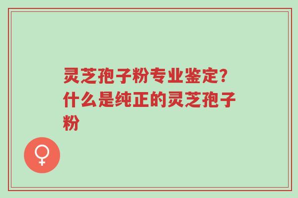 灵芝孢子粉专业鉴定?什么是纯正的灵芝孢子粉-第1张图片-超越 灵芝孢子粉专业鉴定?什么是纯正的灵芝孢子粉-第1张图片-超越