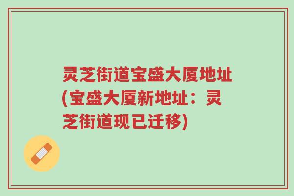 灵芝街道宝盛大厦地址(宝盛大厦新地址:灵芝街道现已迁移)-第1张图片-超越 灵芝街道宝盛大厦地址(宝盛大厦新地址:灵芝街道现已迁移)-第1张图片-超越