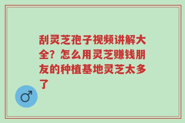 刮灵芝孢子视频讲解大全?怎么用灵芝赚钱朋友的种植基地灵芝太多了-第1张图片-超越 刮灵芝孢子视频讲解大全?怎么用灵芝赚钱朋友的种植基地灵芝太多了-第1张图片-超越