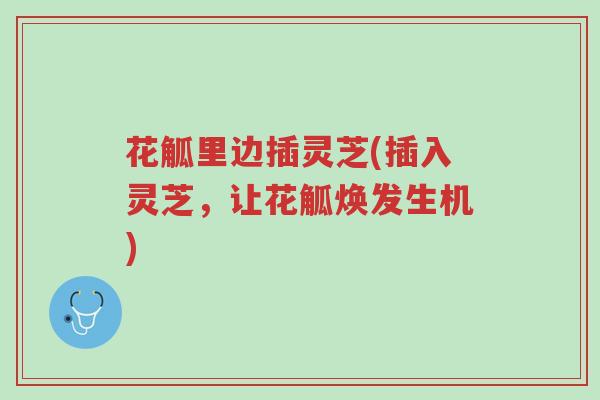 花觚里边插灵芝(插入灵芝,让花觚焕发生机)-第1张图片-超越 花觚里边插灵芝(插入灵芝,让花觚焕发生机)-第1张图片-超越