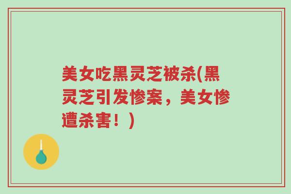 美女吃黑灵芝被杀(黑灵芝引发惨案，美女惨遭杀害！)-第1张图片-超越
