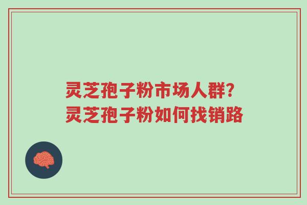 灵芝孢子粉市场人群?灵芝孢子粉如何找销路-第1张图片-超越 灵芝孢子粉市场人群?灵芝孢子粉如何找销路-第1张图片-超越