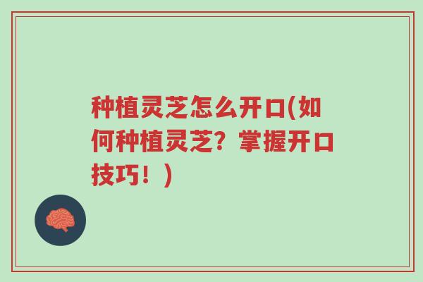 种植灵芝怎么开口(如何种植灵芝？掌握开口技巧！)-第1张图片-超越