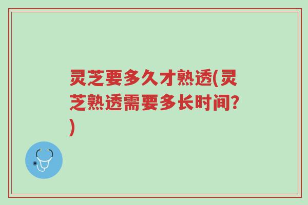 灵芝要多久才熟透(灵芝熟透需要多长时间?)-第1张图片-超越 灵芝要多久才熟透(灵芝熟透需要多长时间?)-第1张图片-超越