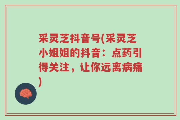 采灵芝抖音号(采灵芝小姐姐的抖音:点药引得关注,让你远离病痛)-第1张图片-超越 采灵芝抖音号(采灵芝小姐姐的抖音:点药引得关注,让你远离病痛)-第1张图片-超越