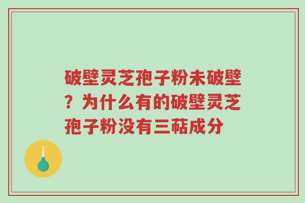 破壁灵芝孢子粉未破壁?为什么有的破壁灵芝孢子粉没有三萜成分-第1张图片-超越 破壁灵芝孢子粉未破壁?为什么有的破壁灵芝孢子粉没有三萜成分-第1张图片-超越