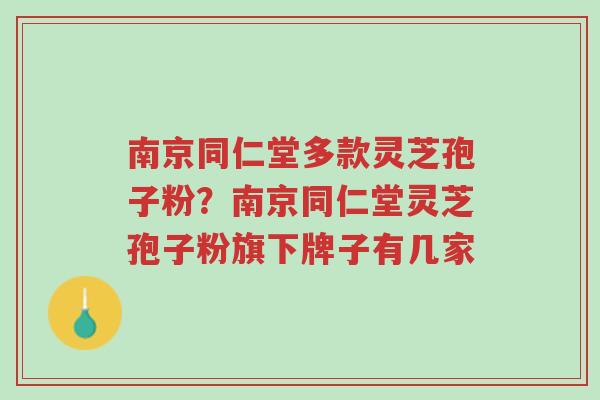 南京同仁堂多款灵芝孢子粉?南京同仁堂灵芝孢子粉旗下牌子有几家-第1张图片-超越 南京同仁堂多款灵芝孢子粉?南京同仁堂灵芝孢子粉旗下牌子有几家-第1张图片-超越