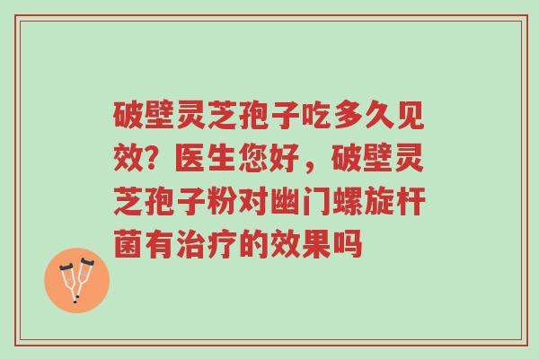 破壁灵芝孢子吃多久见效?医生您好,破壁灵芝孢子粉对幽门螺旋杆菌有治疗的效果吗-第1张图片-超越 破壁灵芝孢子吃多久见效?医生您好,破壁灵芝孢子粉对幽门螺旋杆菌有治疗的效果吗-第1张图片-超越