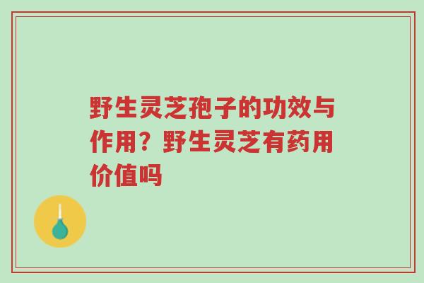 野生灵芝孢子的功效与作用?野生灵芝有药用价值吗-第1张图片-超越 野生灵芝孢子的功效与作用?野生灵芝有药用价值吗-第1张图片-超越
