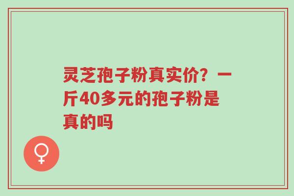 灵芝孢子粉真实价?一斤40多元的孢子粉是真的吗-第1张图片-超越 灵芝孢子粉真实价?一斤40多元的孢子粉是真的吗-第1张图片-超越