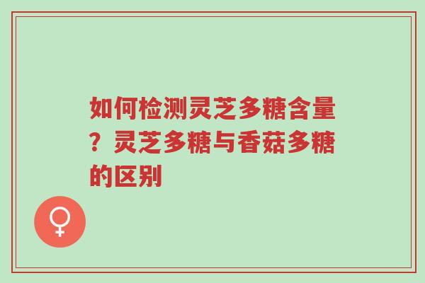 如何检测灵芝多糖含量?灵芝多糖与香菇多糖的区别-第1张图片-超越 如何检测灵芝多糖含量?灵芝多糖与香菇多糖的区别-第1张图片-超越