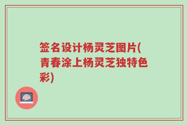 签名设计杨灵芝图片(青春涂上杨灵芝独特色彩)-第1张图片-超越