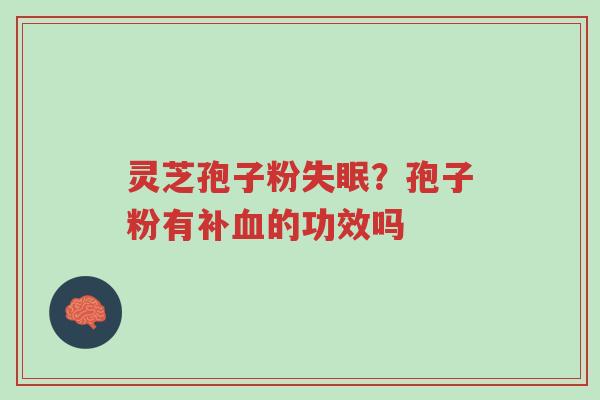 灵芝孢子粉失眠?孢子粉有补血的功效吗-第1张图片-超越 灵芝孢子粉失眠?孢子粉有补血的功效吗-第1张图片-超越