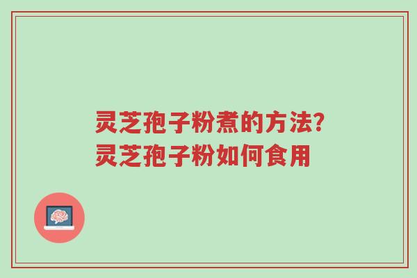 灵芝孢子粉煮的方法?灵芝孢子粉如何食用-第1张图片-超越 灵芝孢子粉煮的方法?灵芝孢子粉如何食用-第1张图片-超越