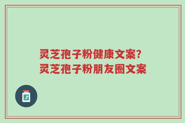灵芝孢子粉健康文案?灵芝孢子粉朋友圈文案-第1张图片-超越 灵芝孢子粉健康文案?灵芝孢子粉朋友圈文案-第1张图片-超越