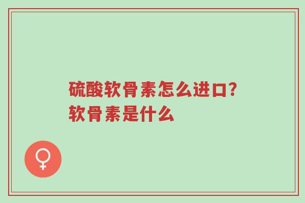 硫酸软骨素怎么进口?软骨素是什么-第1张图片-超越 硫酸软骨素怎么进口?软骨素是什么-第1张图片-超越