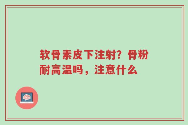 软骨素皮下注射?骨粉耐高温吗,注意什么-第1张图片-超越 软骨素皮下注射?骨粉耐高温吗,注意什么-第1张图片-超越