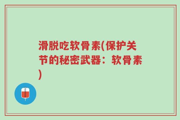 滑脱吃软骨素(保护关节的秘密武器:软骨素)-第1张图片-超越 滑脱吃软骨素(保护关节的秘密武器:软骨素)-第1张图片-超越