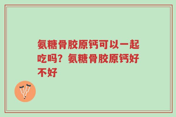 氨糖骨胶原钙可以一起吃吗?氨糖骨胶原钙好不好-第1张图片-超越 氨糖骨胶原钙可以一起吃吗?氨糖骨胶原钙好不好-第1张图片-超越