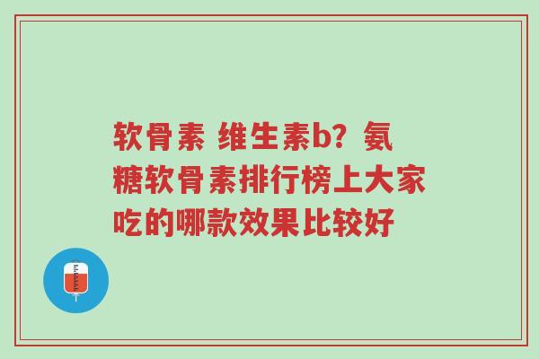 软骨素 维生素b?氨糖软骨素排行榜上大家吃的哪款效果比较好-第1张图片-超越 软骨素 维生素b?氨糖软骨素排行榜上大家吃的哪款效果比较好-第1张图片-超越