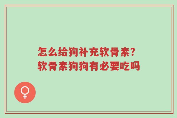 怎么给狗补充软骨素?软骨素狗狗有必要吃吗-第1张图片-超越 怎么给狗补充软骨素?软骨素狗狗有必要吃吗-第1张图片-超越