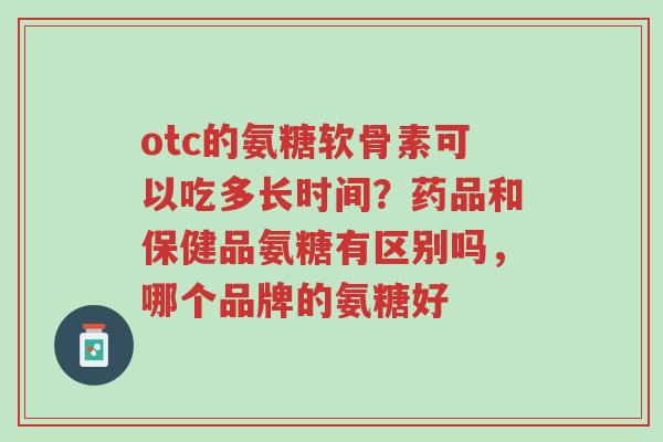 otc的氨糖软骨素可以吃多长时间?药品和保健品氨糖有区别吗,哪个品牌的氨糖好-第1张图片-超越 otc的氨糖软骨素可以吃多长时间?药品和保健品氨糖有区别吗,哪个品牌的氨糖好-第1张图片-超越