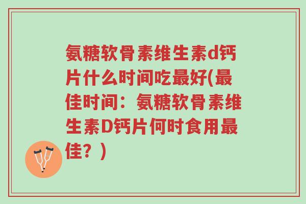 氨糖软骨素维生素d钙片什么时间吃最好(最佳时间:氨糖软骨素维生素D钙片何时食用最佳?)-第1张图片-超越 氨糖软骨素维生素d钙片什么时间吃最好(最佳时间:氨糖软骨素维生素D钙片何时食用最佳?)-第1张图片-超越