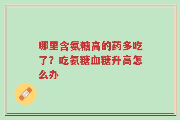 哪里含氨糖高的药多吃了?吃氨糖血糖升高怎么办-第1张图片-超越 哪里含氨糖高的药多吃了?吃氨糖血糖升高怎么办-第1张图片-超越
