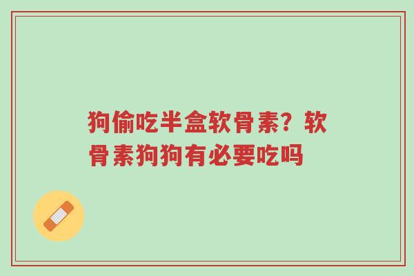 狗偷吃半盒软骨素?软骨素狗狗有必要吃吗-第1张图片-超越 狗偷吃半盒软骨素?软骨素狗狗有必要吃吗-第1张图片-超越