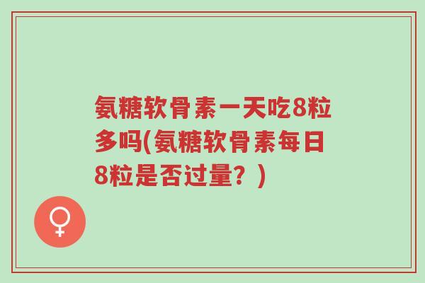 氨糖软骨素一天吃8粒多吗(氨糖软骨素每日8粒是否过量?)-第1张图片-超越 氨糖软骨素一天吃8粒多吗(氨糖软骨素每日8粒是否过量?)-第1张图片-超越