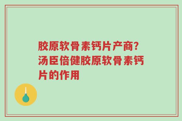 胶原软骨素钙片产商?汤臣倍健胶原软骨素钙片的作用-第1张图片-超越 胶原软骨素钙片产商?汤臣倍健胶原软骨素钙片的作用-第1张图片-超越