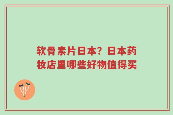 软骨素片日本?日本药妆店里哪些好物值得买-第1张图片-超越 软骨素片日本?日本药妆店里哪些好物值得买-第1张图片-超越