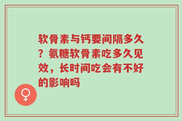 软骨素与钙要间隔多久?氨糖软骨素吃多久见效,长时间吃会有不好的影响吗-第1张图片-超越 软骨素与钙要间隔多久?氨糖软骨素吃多久见效,长时间吃会有不好的影响吗-第1张图片-超越