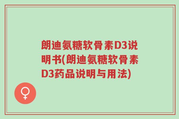 朗迪氨糖软骨素D3说明书(朗迪氨糖软骨素D3药品说明与用法)-第1张图片-超越 朗迪氨糖软骨素D3说明书(朗迪氨糖软骨素D3药品说明与用法)-第1张图片-超越