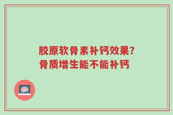 胶原软骨素补钙效果?骨质增生能不能补钙-第1张图片-超越 胶原软骨素补钙效果?骨质增生能不能补钙-第1张图片-超越