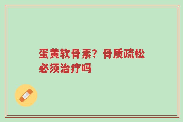 蛋黄软骨素?骨质疏松必须治疗吗-第1张图片-超越 蛋黄软骨素?骨质疏松必须治疗吗-第1张图片-超越