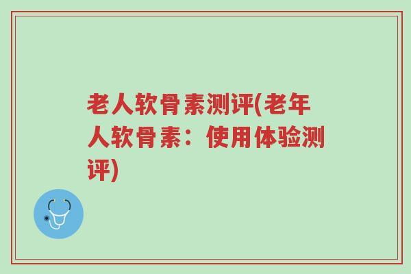 老人软骨素测评(老年人软骨素:使用体验测评)-第1张图片-超越 老人软骨素测评(老年人软骨素:使用体验测评)-第1张图片-超越