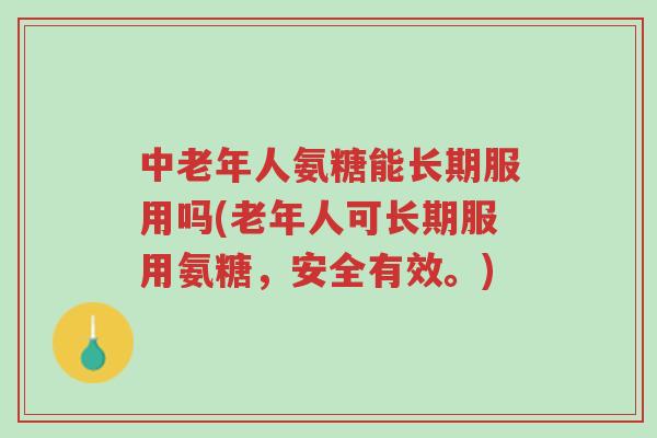 中老年人氨糖能长期服用吗(老年人可长期服用氨糖,安全有效。)-第1张图片-超越 中老年人氨糖能长期服用吗(老年人可长期服用氨糖,安全有效。)-第1张图片-超越
