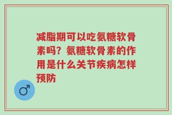 减脂期可以吃氨糖软骨素吗?氨糖软骨素的作用是什么关节疾病怎样预防-第1张图片-超越 减脂期可以吃氨糖软骨素吗?氨糖软骨素的作用是什么关节疾病怎样预防-第1张图片-超越