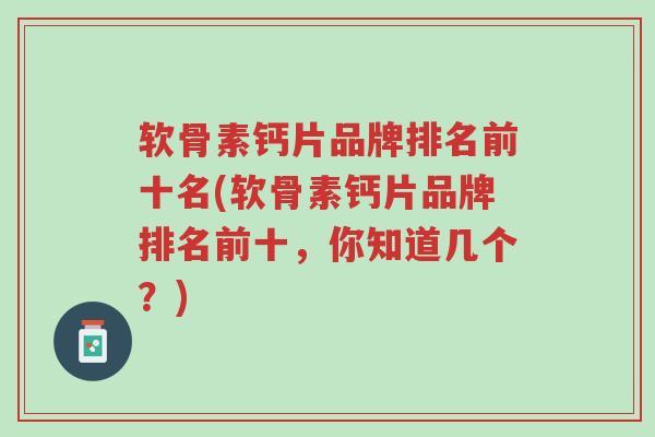 软骨素钙片品牌排名前十名(软骨素钙片品牌排名前十,你知道几个?)-第1张图片-超越 软骨素钙片品牌排名前十名(软骨素钙片品牌排名前十,你知道几个?)-第1张图片-超越