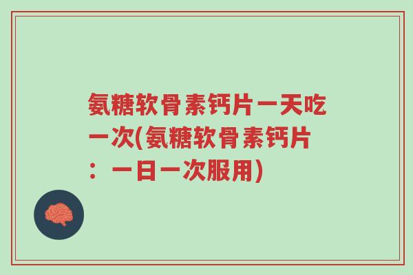 氨糖软骨素钙片一天吃一次(氨糖软骨素钙片:一日一次服用)-第1张图片-超越 氨糖软骨素钙片一天吃一次(氨糖软骨素钙片:一日一次服用)-第1张图片-超越